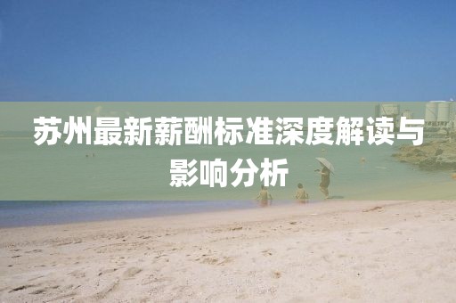 蘇州最新薪酬標(biāo)準(zhǔn)深度解讀與影響分析