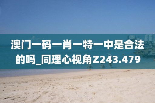 澳門一碼一肖一特一中是合法的嗎_同理心視角Z243.479
