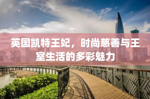 英國(guó)凱特王妃，時(shí)尚慈善與王室生活的多彩魅力