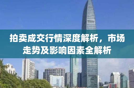 拍賣成交行情深度解析，市場走勢及影響因素全解析