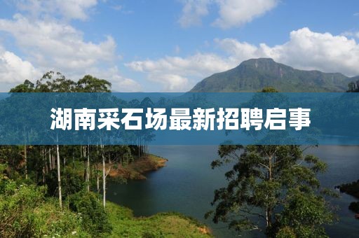 湖南采石場最新招聘啟事