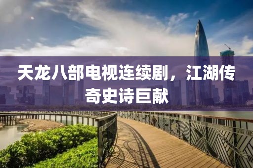 天龍八部電視連續(xù)劇，江湖傳奇史詩巨獻(xiàn)