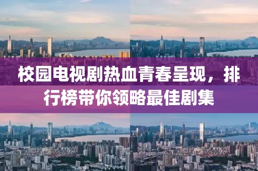 校園電視劇熱血青春呈現(xiàn)，排行榜帶你領(lǐng)略最佳劇集