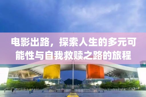 電影出路，探索人生的多元可能性與自我救贖之路的旅程