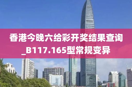 香港今晚六給彩開(kāi)獎(jiǎng)結(jié)果查詢(xún)_B117.165型常規(guī)變異