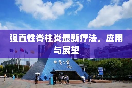 強(qiáng)直性脊柱炎最新療法，應(yīng)用與展望