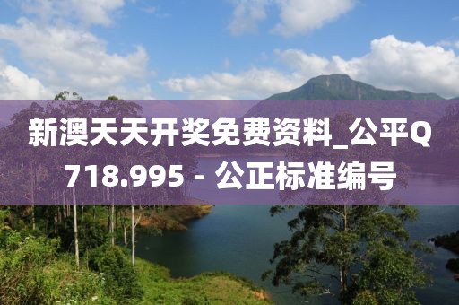 新澳天天開(kāi)獎(jiǎng)免費(fèi)資料_公平Q718.995 - 公正標(biāo)準(zhǔn)編號(hào)
