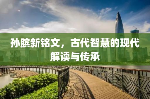 孫臏新銘文，古代智慧的現(xiàn)代解讀與傳承