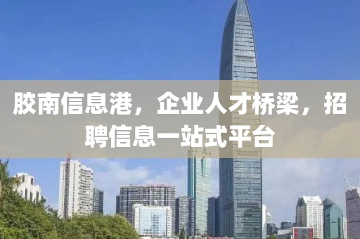 膠南信息港，企業(yè)人才橋梁，招聘信息一站式平臺
