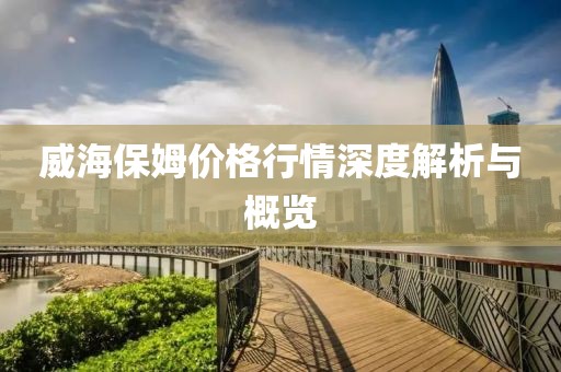威海保姆價格行情深度解析與概覽