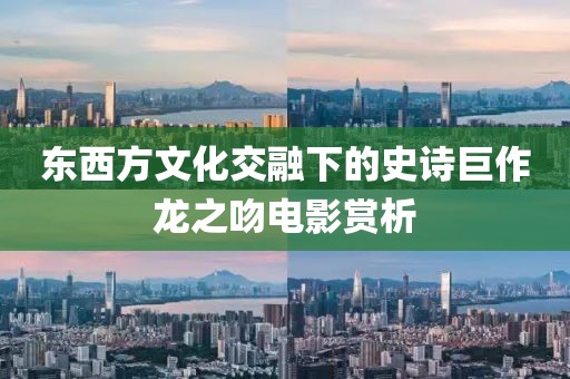 東西方文化交融下的史詩巨作龍之吻電影賞析