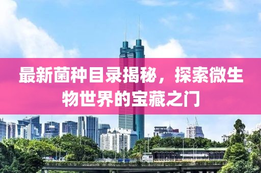 最新菌種目錄揭秘，探索微生物世界的寶藏之門