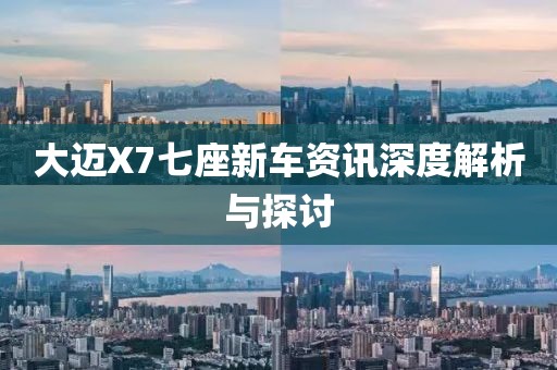 大邁X7七座新車資訊深度解析與探討