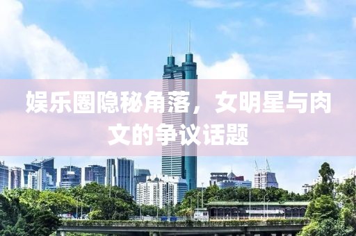 娛樂圈隱秘角落，女明星與肉文的爭議話題