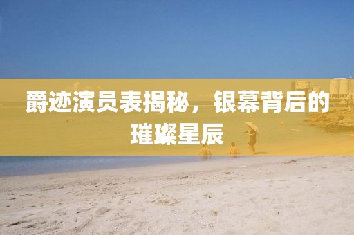 爵跡演員表揭秘，銀幕背后的璀璨星辰
