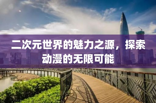 二次元世界的魅力之源，探索動(dòng)漫的無(wú)限可能