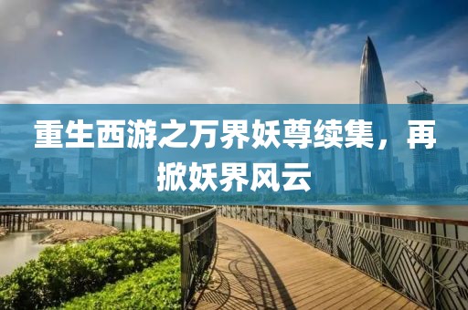 重生西游之萬界妖尊續(xù)集，再掀妖界風(fēng)云