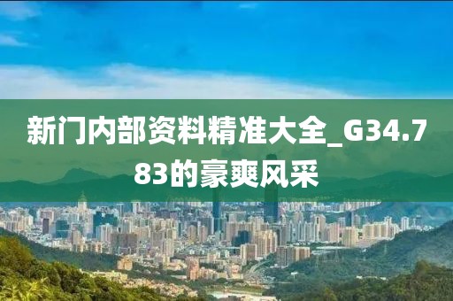 新門內(nèi)部資料精準(zhǔn)大全_G34.783的豪爽風(fēng)采