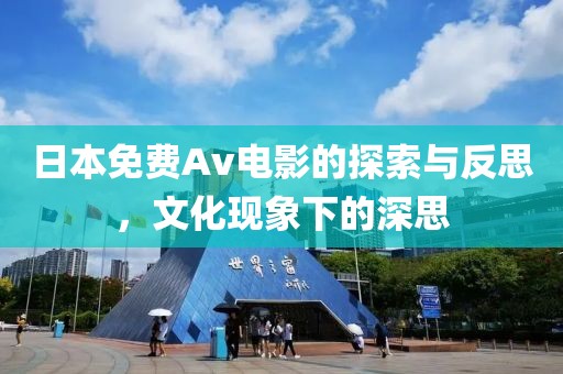 日本免費(fèi)Av電影的探索與反思，文化現(xiàn)象下的深思