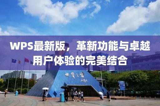 WPS最新版，革新功能與卓越用戶體驗(yàn)的完美結(jié)合