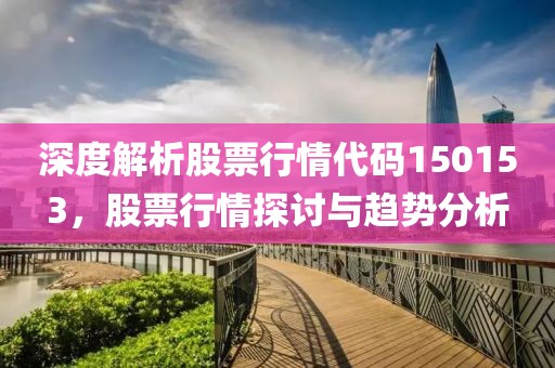 深度解析股票行情代碼150153，股票行情探討與趨勢分析