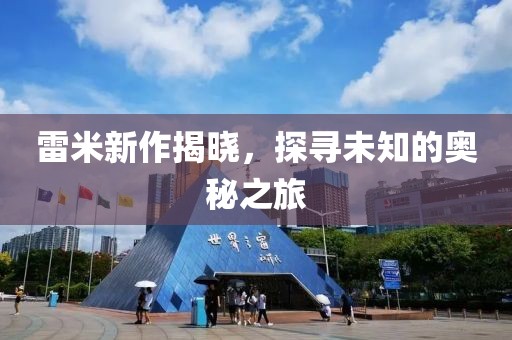雷米新作揭曉，探尋未知的奧秘之旅