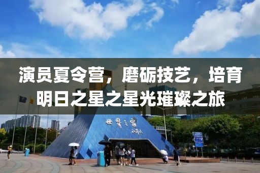 演員夏令營(yíng)，磨礪技藝，培育明日之星之星光璀璨之旅