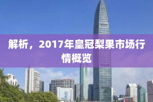 解析，2017年皇冠梨果市場行情概覽
