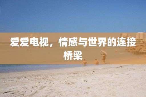 愛愛電視，情感與世界的連接橋梁