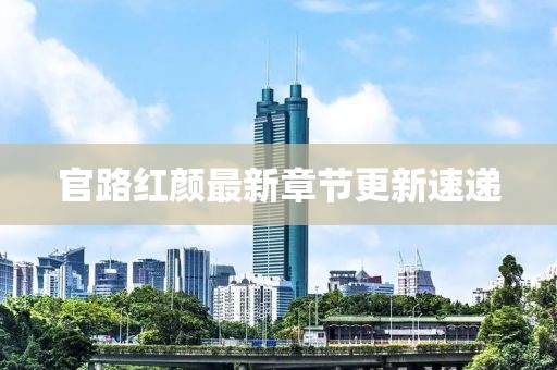 官路紅顏?zhàn)钚抡鹿?jié)更新速遞