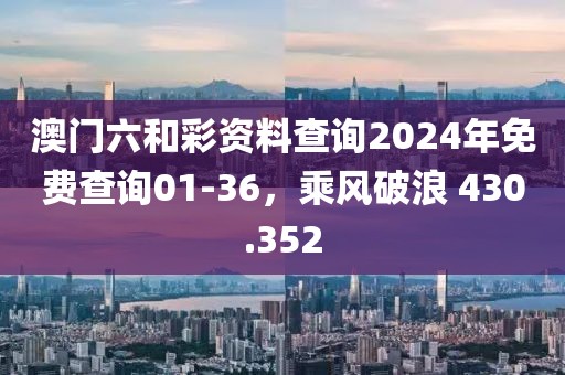 澳門(mén)六和彩資料查詢2024年免費(fèi)查詢01-36，乘風(fēng)破浪 430.352