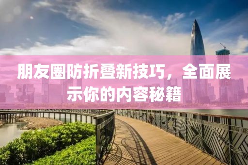 朋友圈防折疊新技巧，全面展示你的內容秘籍