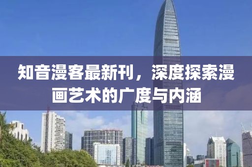 知音漫客最新刊，深度探索漫畫(huà)藝術(shù)的廣度與內(nèi)涵