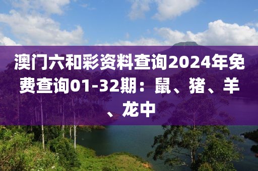 澳門六和彩資料查詢2024年免費(fèi)查詢01-32期：鼠、豬、羊、龍中