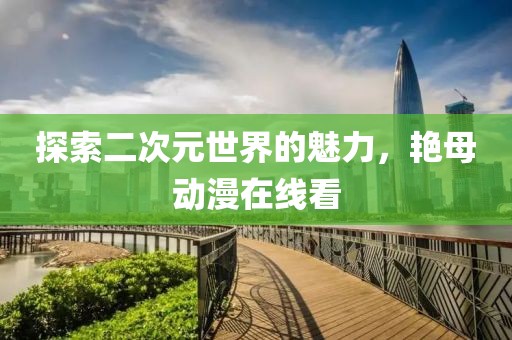 探索二次元世界的魅力，艷母動(dòng)漫在線看