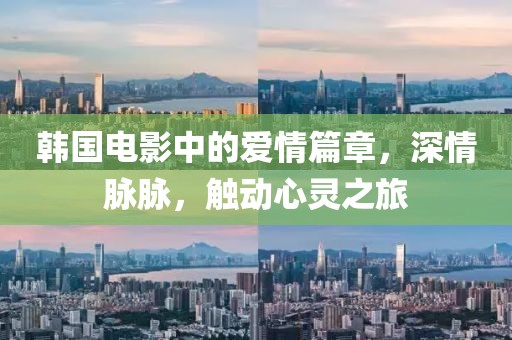 韓國電影中的愛情篇章，深情脈脈，觸動心靈之旅