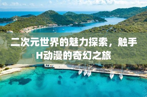二次元世界的魅力探索，觸手H動漫的奇幻之旅