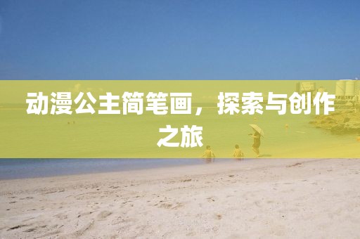 動漫公主簡筆畫，探索與創(chuàng)作之旅