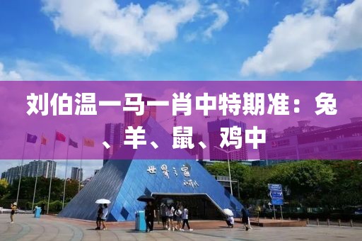 劉伯溫一馬一肖中特期準(zhǔn)：兔、羊、鼠、雞中