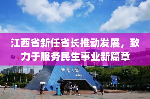 江西省新任省長推動發(fā)展，致力于服務(wù)民生事業(yè)新篇章