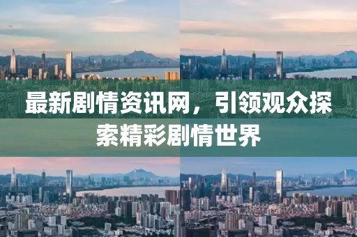 最新劇情資訊網(wǎng)，引領(lǐng)觀眾探索精彩劇情世界