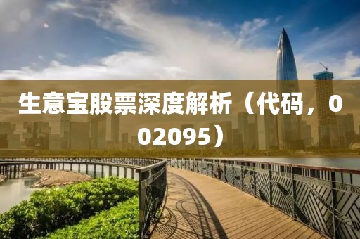 生意寶股票深度解析（代碼，002095）