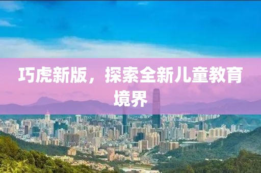 巧虎新版，探索全新兒童教育境界