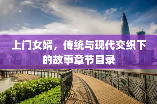 上門女婿，傳統(tǒng)與現(xiàn)代交織下的故事章節(jié)目錄