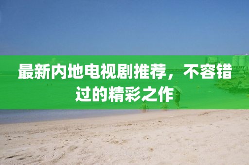 最新內(nèi)地電視劇推薦，不容錯(cuò)過(guò)的精彩之作