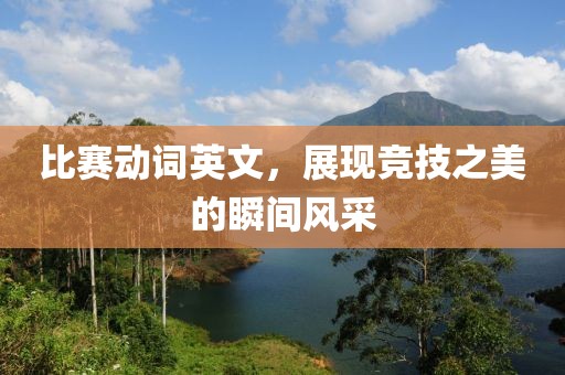 比賽動(dòng)詞英文，展現(xiàn)競(jìng)技之美的瞬間風(fēng)采