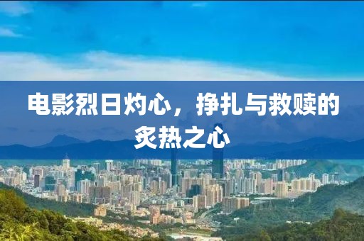 電影烈日灼心，掙扎與救贖的炙熱之心