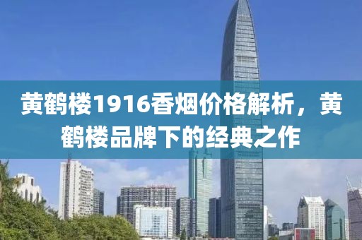 黃鶴樓1916香煙價(jià)格解析，黃鶴樓品牌下的經(jīng)典之作