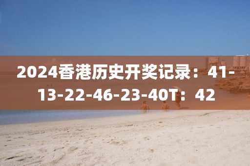 2024香港歷史開獎記錄：41-13-22-46-23-40T：42