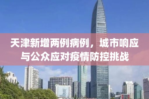 天津新增兩例病例，城市響應與公眾應對疫情防控挑戰(zhàn)